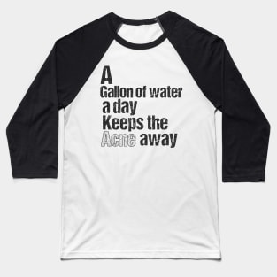 A GALLON OF WATER A DAY KEEPS THE ACNE AWAY Baseball T-Shirt